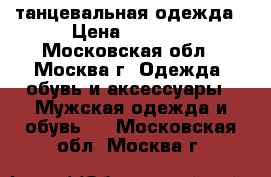 танцевальная одежда › Цена ­ 3 500 - Московская обл., Москва г. Одежда, обувь и аксессуары » Мужская одежда и обувь   . Московская обл.,Москва г.